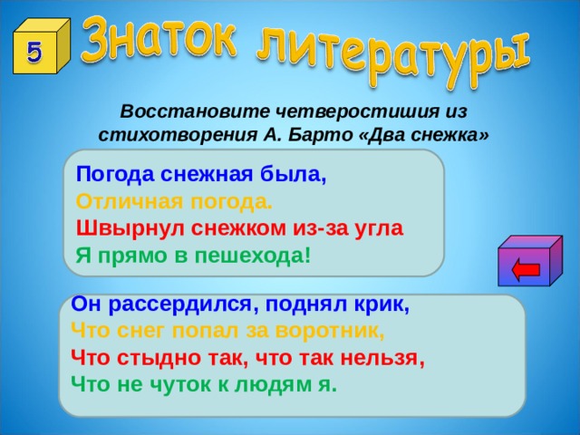 Восстановите четверостишия из стихотворения А. Барто «Два снежка» Погода снежная была, Отличная погода.  Швырнул снежком из-за угла Я прямо в пешехода! Он рассердился, поднял крик, Что снег попал за воротник, Что стыдно так, что так нельзя, Что не чуток к людям я.  