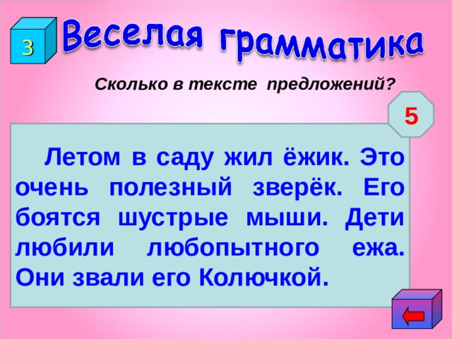 3  Сколько в тексте предложений? 5  Летом в саду жил ёжик. Это очень полезный зверёк. Его боятся шустрые мыши. Дети любили любопытного ежа. Они звали его Колючкой. 