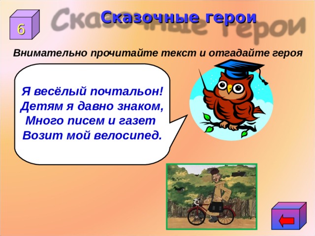 Сказочные герои 6 Внимательно прочитайте текст и отгадайте героя Я весёлый почтальон! Детям я давно знаком, Много писем и газет Возит мой велосипед. 