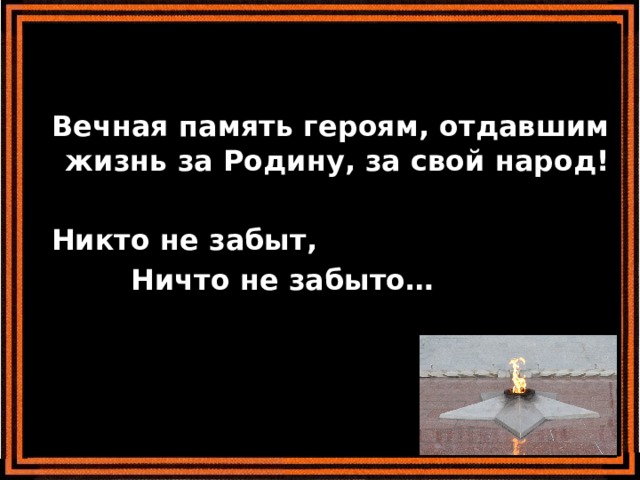    Вечная память героям, отдавшим жизнь за Родину, за свой народ!   Никто не забыт,  Ничто не забыто… 