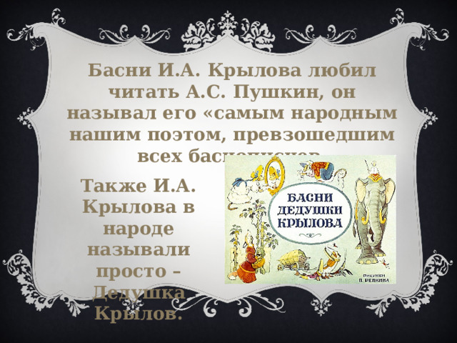 Басни И.А. Крылова любил читать А.С. Пушкин, он называл его «самым народным нашим поэтом, превзошедшим всех баснописцев. Также И.А. Крылова в народе называли просто – Дедушка Крылов. 