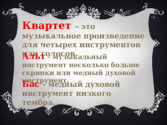 Квартет – это музыкальное произведение для четырех инструментов или голосов. Альт - музыкальный инструмент несколько больше скрипки или медный духовой инструмент. Бас - медный духовой инструмент низкого тембра. 