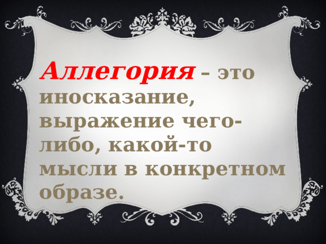 Аллегория – это иносказание, выражение чего-либо, какой-то мысли в конкретном образе. 