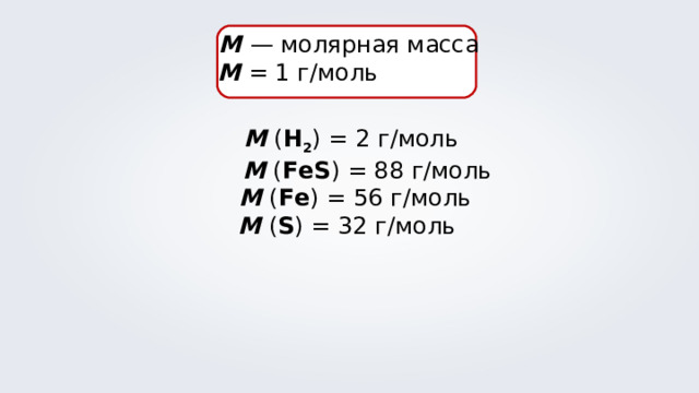 М  — молярная масса M = 1 г/моль  М ( Н 2 ) = 2 г/моль  М ( FeS ) = 88 г/моль  М ( Fe ) = 56 г/моль М ( S ) = 32 г/моль 
