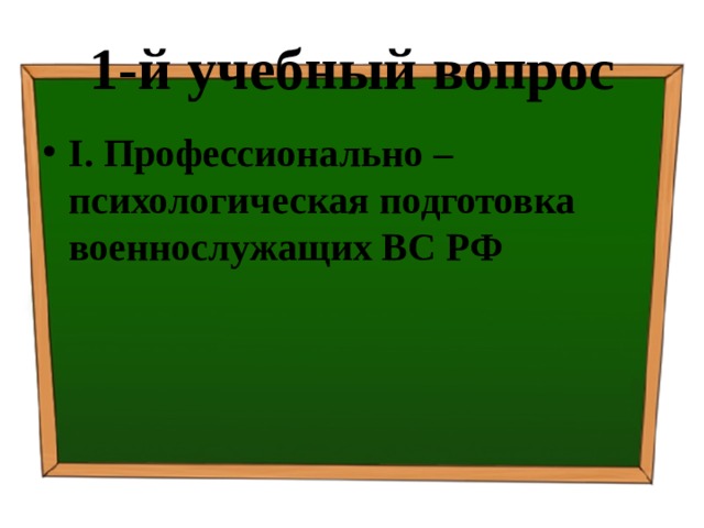 1-й учебный вопрос I.  Профессионально – психологическая подготовка военнослужащих ВС РФ 