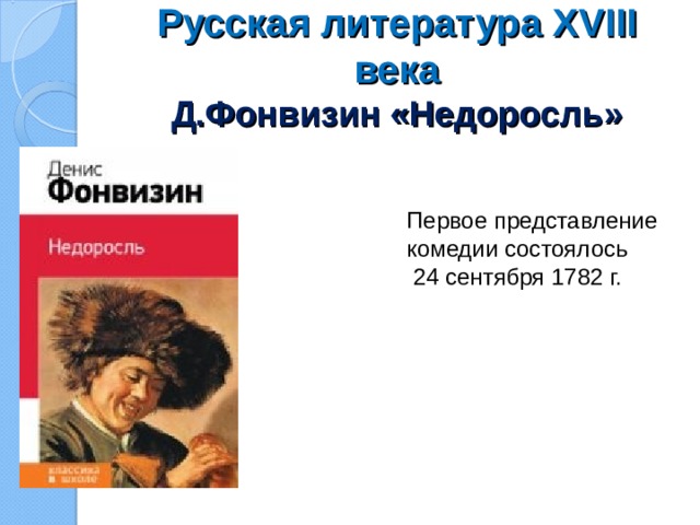 Русская литература XVIII века  Д.Фонвизин «Недоросль» Первое представление комедии состоялось  24 сентября 1782 г.