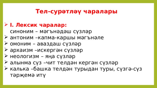   Тел-сурәтләү чаралары  I. Лексик чаралар:  синоним – мәгънәдәш сүзләр антоним –капма-каршы мәгънәле омоним – аваздаш сүзләр архаизм –искергән сүзләр неологизм – яңа сүзләр алынма сүз –чит телдән кергән сүзләр калька –башка телдән турыдан туры, сүзгә-сүз тәрҗемә итү   