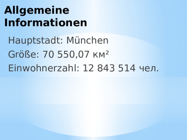 Allgemeine Informationen Hauptstadt: München Größe: 70 550,07 км² Einwohnerzahl: 12 843 514 чел. 