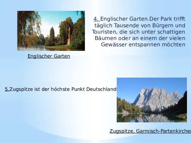 4. Englischer Garten.Der Park trifft täglich Tausende von Bürgern und Touristen, die sich unter schattigen Bäumen oder an einem der vielen Gewässer entspannen möchten Englischer Garten 5. Zugspitze ist der höchste Punkt Deutschlands Zugspitze, Garmisch-Partenkirchen 