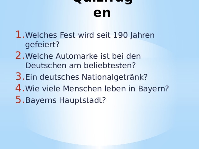 Quizfragen Welches Fest wird seit 190 Jahren gefeiert? Welche Automarke ist bei den Deutschen am beliebtesten? Ein deutsches Nationalgetränk? Wie viele Menschen leben in Bayern? Bayerns Hauptstadt? 