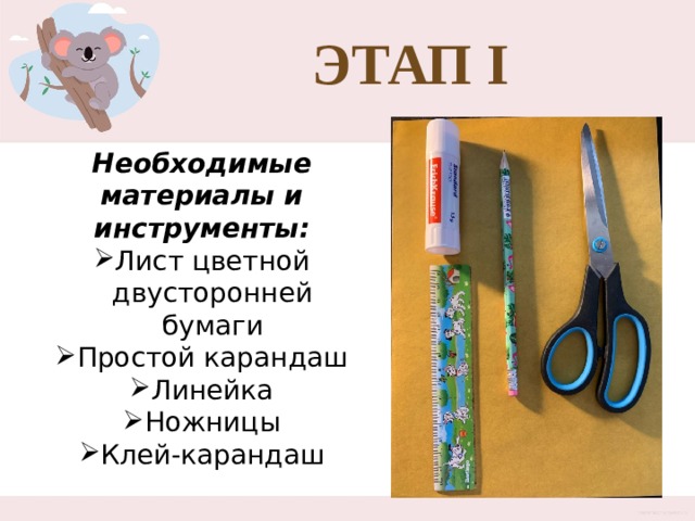 Этап I Необходимые материалы и инструменты: Лист цветной двусторонней бумаги Простой карандаш Линейка Ножницы Клей-карандаш 