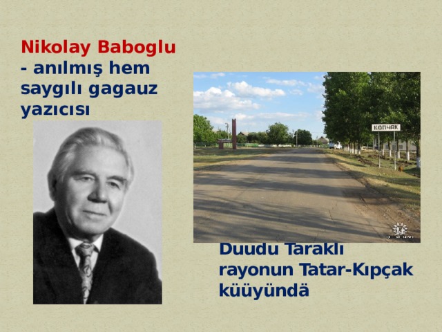 Nikolay Baboglu - anılmış hem saygılı gagauz yazıcısı Duudu Taraklı rayonun Tatar-Kıpçak küüyündä   