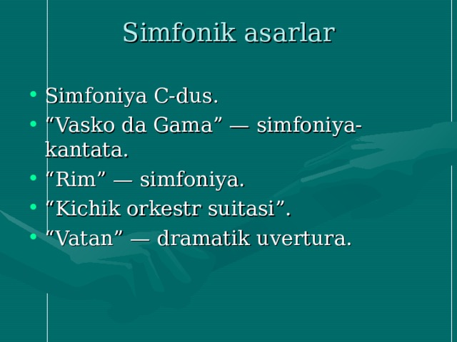 Simfonik asarlar   Simfoniya C-dus. “ Vasko da Gama” — simfoniya-kantata. “ Rim” — simfoniya. “ Kichik orkestr suitasi”. “ Vatan” — dramatik uvertura. 