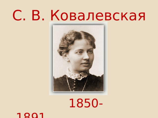 С. В. Ковалевская     1850-1891  