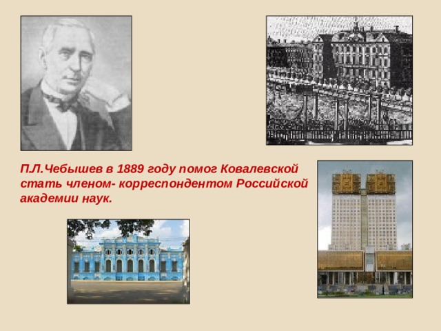 П.Л.Чебышев в 1889 году помог Ковалевской стать членом- корреспондентом Российской академии наук. 