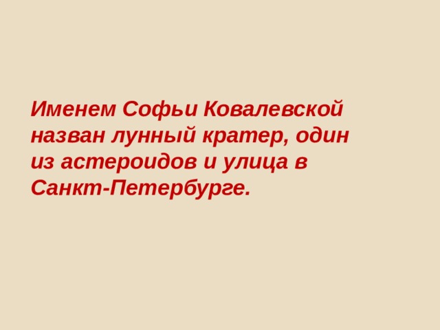 Именем Софьи Ковалевской назван лунный кратер, один из астероидов и улица в Санкт-Петербурге. 