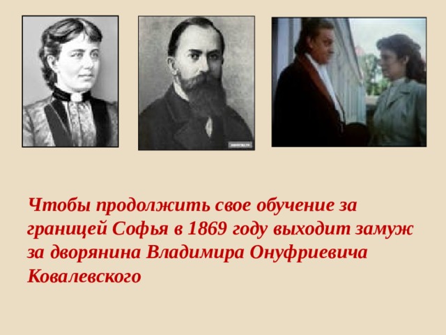 Чтобы продолжить свое обучение за границей Софья в 1869 году выходит замуж за дворянина Владимира Онуфриевича Ковалевского 