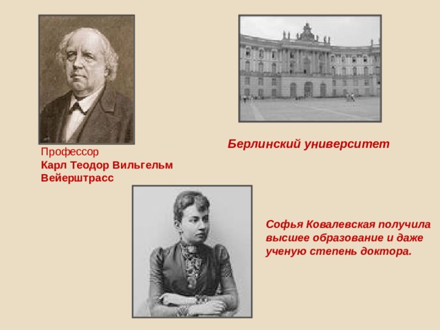 Берлинский университет Профессор Карл  Теодор Вильгельм  Вейерштрасс  Софья Ковалевская получила высшее образование и даже ученую степень доктора. 