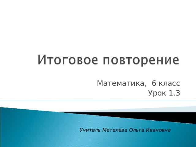 Математика, 6 класс Урок 1.3 Учитель Метелёва Ольга Ивановна 