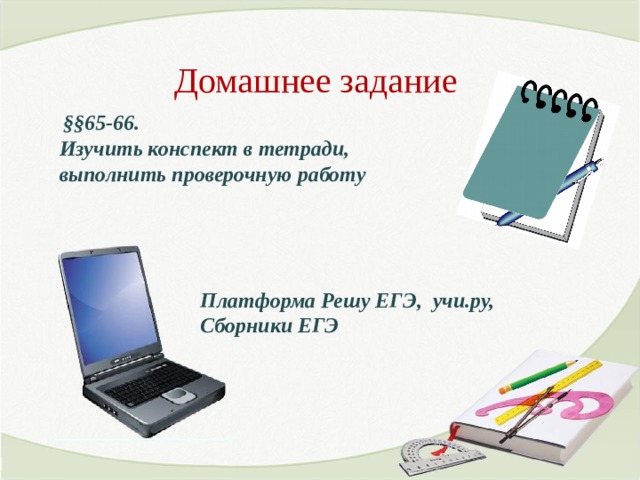 Домашнее задание  §§65-66. Изучить конспект в тетради, выполнить проверочную работу  Платформа Решу ЕГЭ, учи.ру, Сборники ЕГЭ 