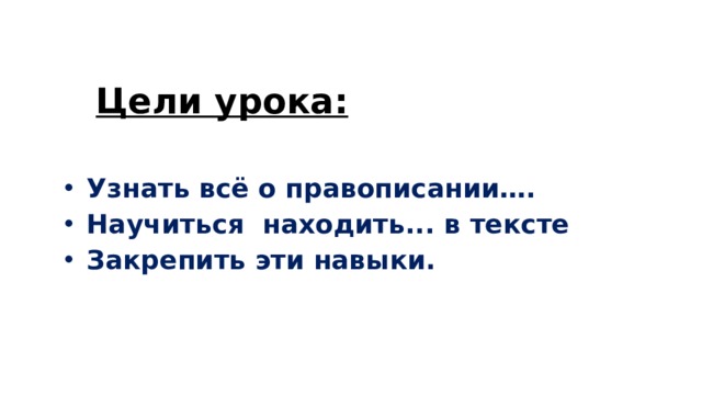 Цели урока:  Узнать всё о правописании….  Научиться находить... в тексте  Закрепить эти навыки. 