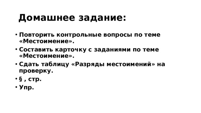  Домашнее задание: Повторить контрольные вопросы по теме «Местоимение». Составить карточку с заданиями по теме «Местоимение». Сдать таблицу «Разряды местоимений» на проверку. § , стр. Упр. 