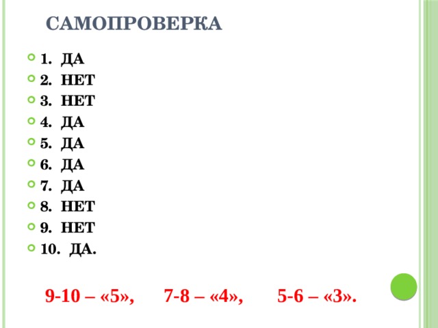  САМОПРОВЕРКА 1. ДА 2. НЕТ 3. НЕТ 4. ДА 5. ДА 6. ДА 7. ДА 8. НЕТ 9. НЕТ 10. ДА.   9-10 – «5», 7-8 – «4», 5-6 – «3». 