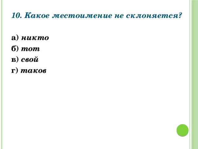 10. Какое местоимение не склоняется?   а) никто б) тот в) свой г) таков  