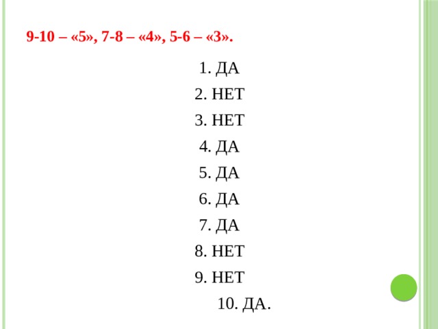  9-10 – «5», 7-8 – «4», 5-6 – «3».   1. ДА 2. НЕТ 3. НЕТ 4. ДА 5. ДА 6. ДА 7. ДА 8. НЕТ 9. НЕТ  10. ДА.  