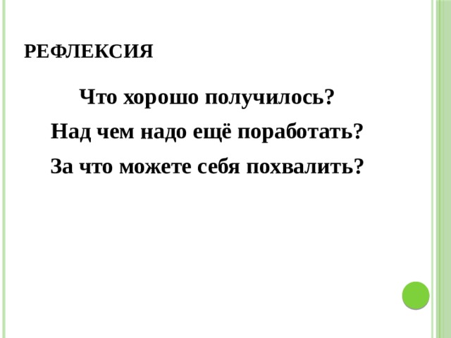  Рефлексия   Что хорошо получилось? Над чем надо ещё поработать? За что можете себя похвалить?  
