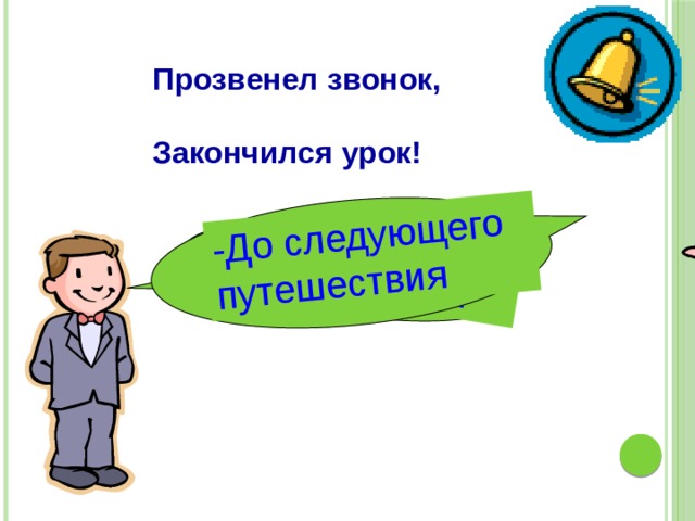 ! -До свидания! -До следующего путешествия Прозвенел звонок, Закончился урок! 