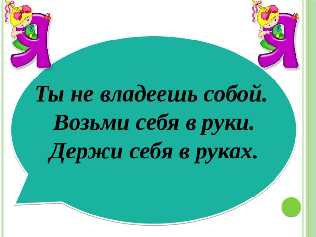 Ты не владеешь собой. Возьми себя в руки. Держи себя в руках. 