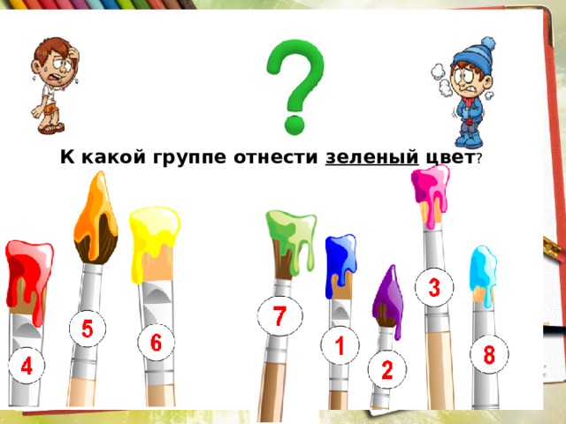 К какой группе отнести зеленый цвет ? Почему вы сделали такой выбор? К какой группе отнести зеленый цвет? 