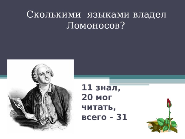  Сколькими языками владел Ломоносов? 11 знал,  20 мог читать,  всего - 31 