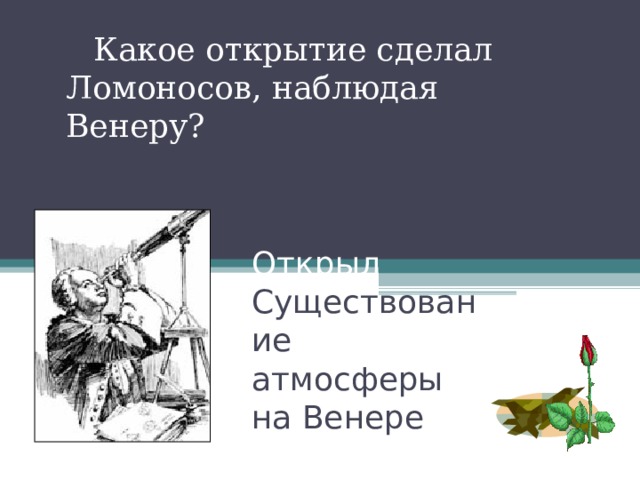  Какое открытие сделал Ломоносов, наблюдая Венеру? Открыл Существование атмосферы на Венере 