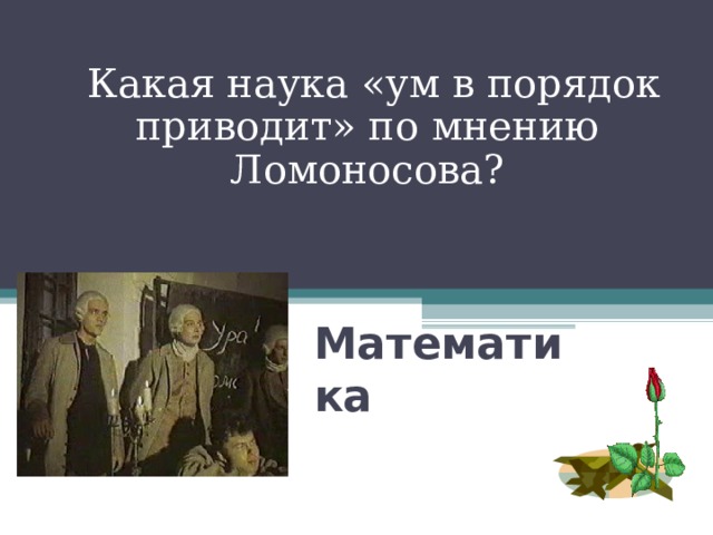  Какая наука «ум в порядок приводит» по мнению Ломоносова? Математика 