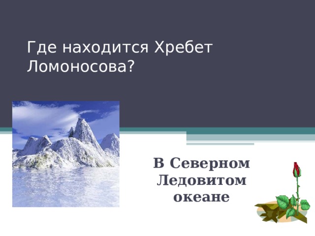 Где находится Хребет Ломоносова? В Северном Ледовитом океане 