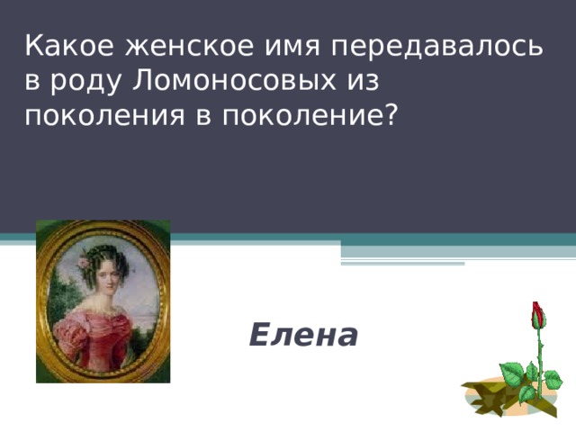 Какое женское имя передавалось в роду Ломоносовых из поколения в поколение? Елена 