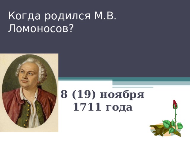 Когда родился М.В. Ломоносов? 8 (19) ноября 1711 года 