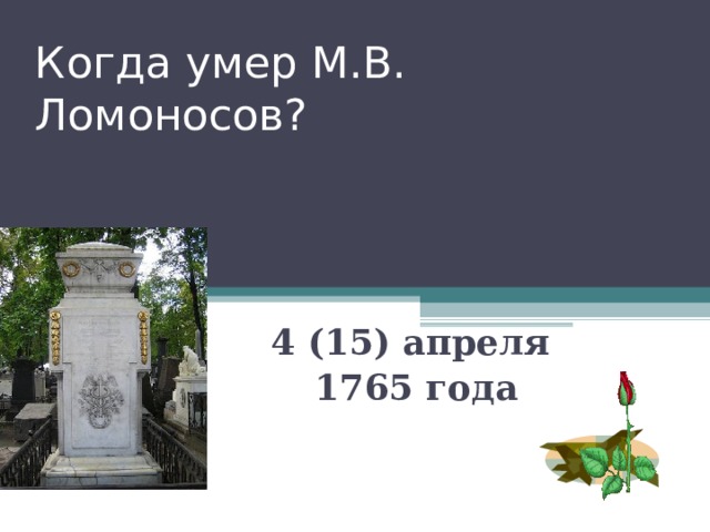 Когда умер М.В. Ломоносов? 4 (15) апреля 1765 года 