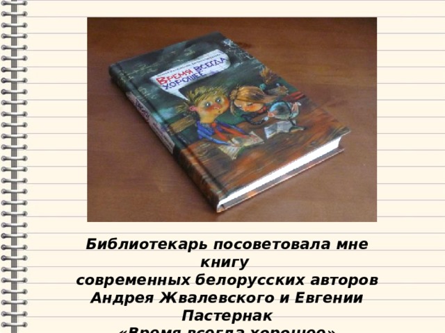 Библиотекарь посоветовала мне книгу современных белорусских авторов Андрея Жвалевского и Евгении Пастернак «Время всегда хорошее» 