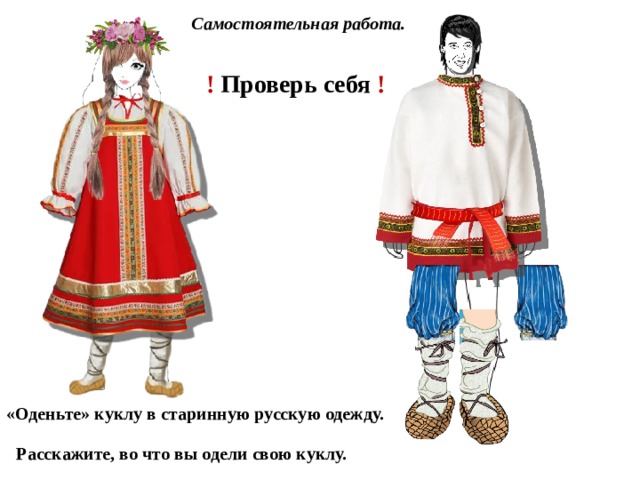 Самостоятельная работа. ! Проверь себя ! «Оденьте» куклу в старинную русскую одежду. Расскажите, во что вы одели свою куклу. 