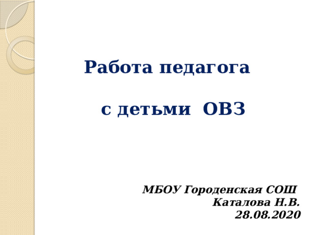  Работа педагога  с детьми ОВЗ  МБОУ Городенская СОШ Каталова Н.В. 28.08.2020 
