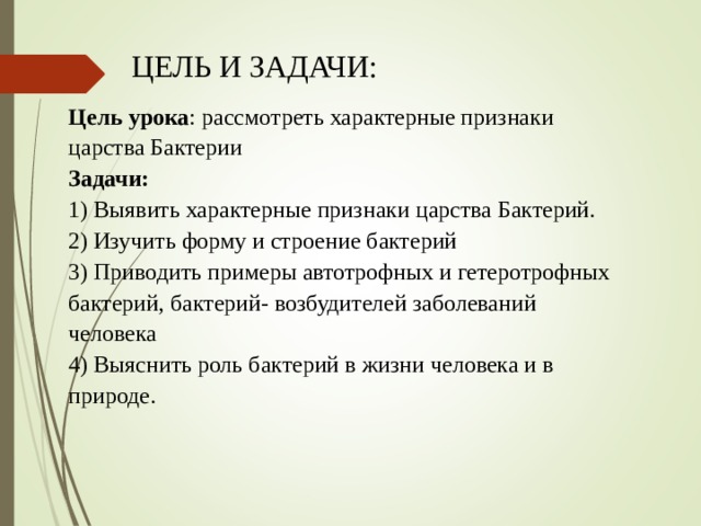 ЦЕЛЬ И ЗАДАЧИ: Цель урока : рассмотреть характерные признаки царства Бактерии Задачи: 1)  Выявить характерные признаки царства Бактерий. 2) Изучить форму и строение бактерий 3) Приводить примеры автотрофных и гетеротрофных бактерий, бактерий- возбудителей заболеваний человека 4) Выяснить роль бактерий в жизни человека и в природе. 