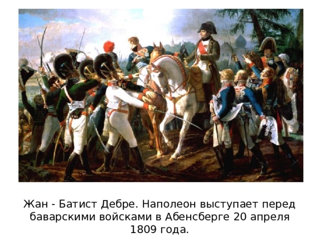 Жан - Батист Дебре. Наполеон выступает перед баварскими войсками в Абенсберге 20 апреля 1809 года. 