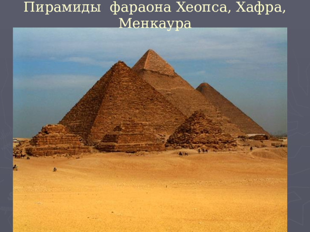 Пирамиды фараона Хеопса, Хафра, Менкаура 