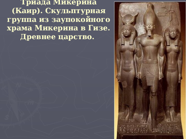 Триада Микерина (Каир). Скульптурная группа из заупокойного храма Микерина в Гизе. Древнее царство.   