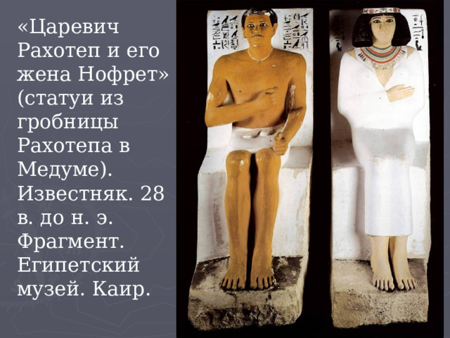 «Царевич Рахотеп и его жена Нофрет» (статуи из гробницы Рахотепа в Медуме). Известняк. 28 в. до н. э. Фрагмент. Египетский музей. Каир.   