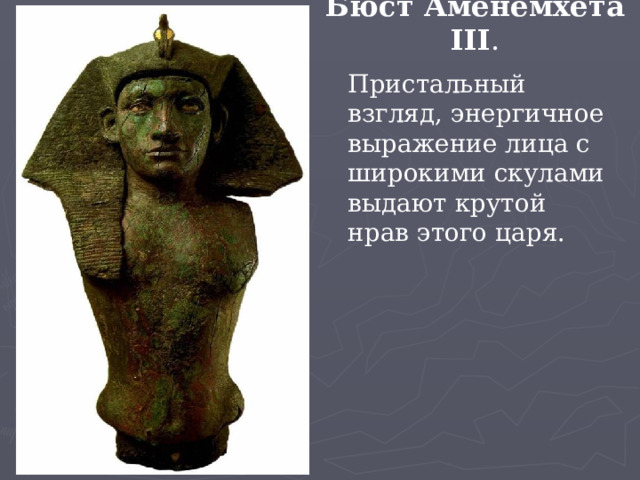 Бюст Аменемхета III . Пристальный взгляд, энергичное выражение лица с широкими скулами выдают крутой нрав этого царя.   