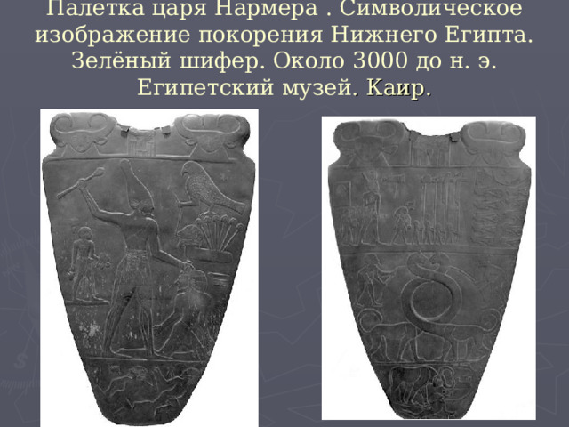 Палетка царя Нармера . Символическое изображение покорения Нижнего Египта. Зелёный шифер. Около 3000 до н. э. Египетский музей . Каир. 